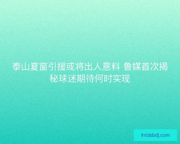 泰山夏窗引援或将出人意料 鲁媒首次揭秘球迷期待何时实现