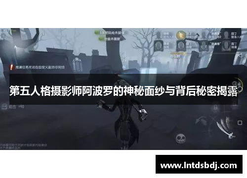 第五人格摄影师阿波罗的神秘面纱与背后秘密揭露